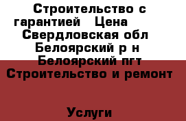 Строительство с гарантией › Цена ­ 300 - Свердловская обл., Белоярский р-н, Белоярский пгт Строительство и ремонт » Услуги   